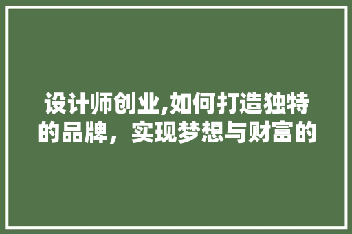 设计师创业,如何打造独特的品牌，实现梦想与财富的双丰收