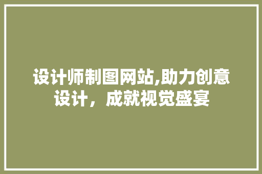 设计师制图网站,助力创意设计，成就视觉盛宴 设计师制图网站,助力创意设计，成就视觉盛宴 搜狗SEO
