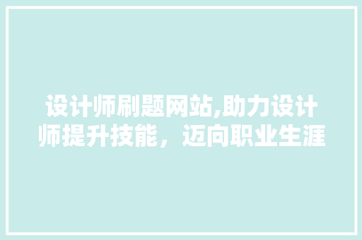 设计师刷题网站,助力设计师提升技能，迈向职业生涯新高峰 设计师刷题网站,助力设计师提升技能，迈向职业生涯新高峰 百度SEO