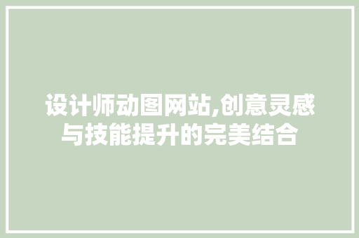 设计师动图网站,创意灵感与技能提升的完美结合 设计师动图网站,创意灵感与技能提升的完美结合 必应SEO