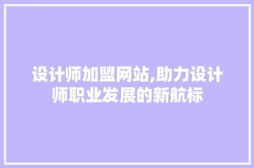 设计师加盟网站,助力设计师职业发展的新航标