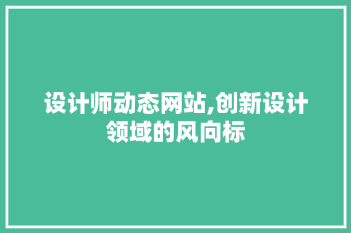 设计师动态网站,创新设计领域的风向标