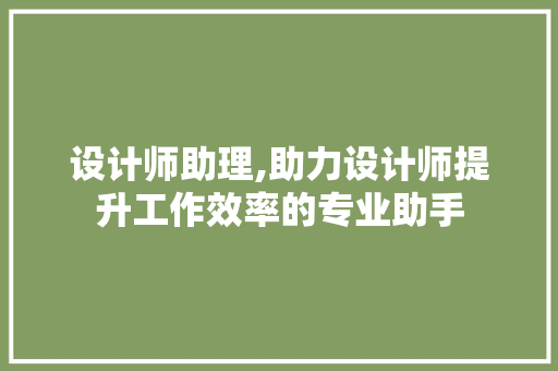 设计师助理,助力设计师提升工作效率的专业助手