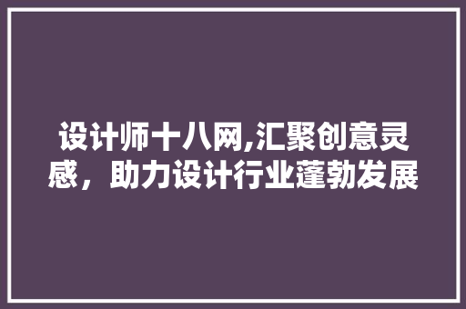 设计师十八网,汇聚创意灵感，助力设计行业蓬勃发展 设计师十八网,汇聚创意灵感，助力设计行业蓬勃发展 搜狗SEO