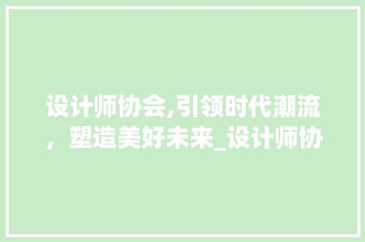 设计师协会,引领时代潮流，塑造美好未来_设计师协会助力行业发展探析 设计师协会,引领时代潮流，塑造美好未来_设计师协会助力行业发展探析 搜狗SEO