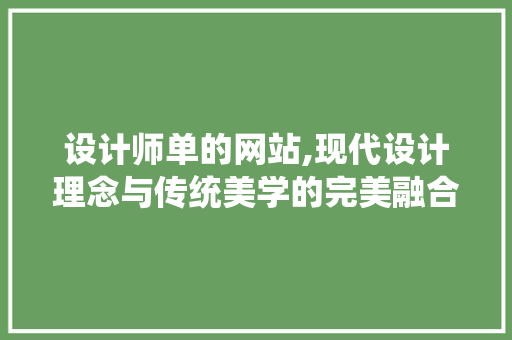 设计师单的网站,现代设计理念与传统美学的完美融合 设计师单的网站,现代设计理念与传统美学的完美融合 百度SEO