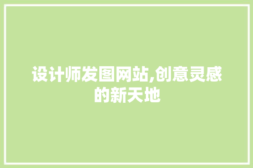 设计师发图网站,创意灵感的新天地