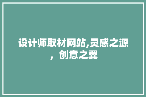 设计师取材网站,灵感之源，创意之翼