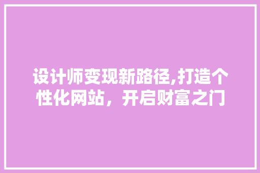 设计师变现新路径,打造个性化网站，开启财富之门