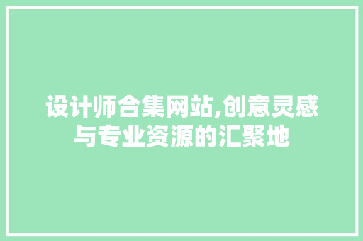 设计师合集网站,创意灵感与专业资源的汇聚地 设计师合集网站,创意灵感与专业资源的汇聚地 搜狗SEO