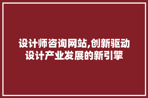设计师咨询网站,创新驱动设计产业发展的新引擎