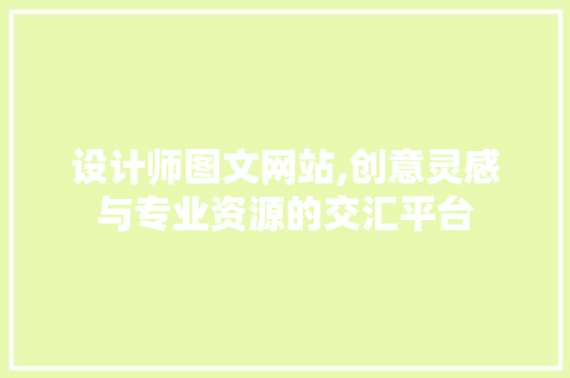 设计师图文网站,创意灵感与专业资源的交汇平台 设计师图文网站,创意灵感与专业资源的交汇平台 搜狗SEO