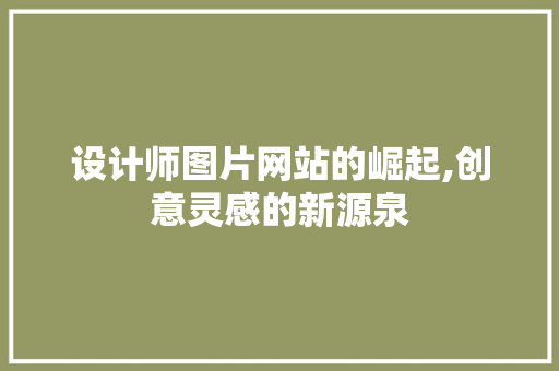 设计师图片网站的崛起,创意灵感的新源泉