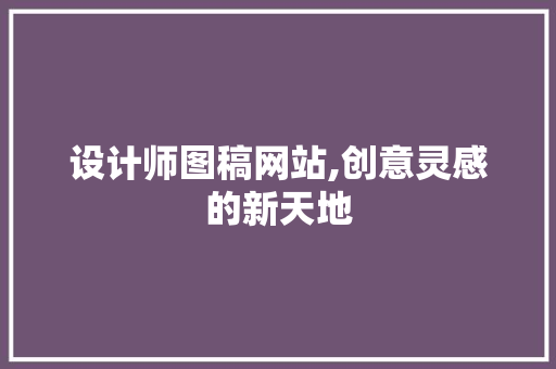 设计师图稿网站,创意灵感的新天地