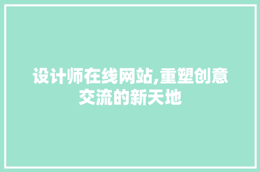 设计师在线网站,重塑创意交流的新天地