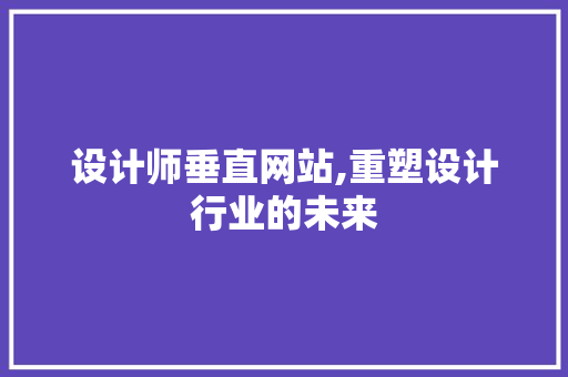 设计师垂直网站,重塑设计行业的未来