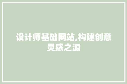 设计师基础网站,构建创意灵感之源