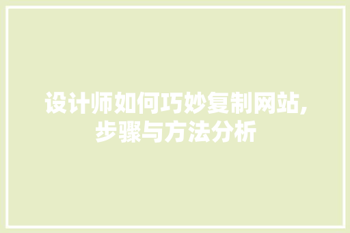 设计师如何巧妙复制网站,步骤与方法分析