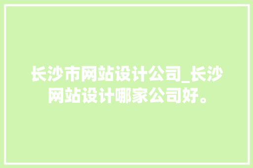 长沙市网站设计公司_长沙网站设计哪家公司好。 长沙市网站设计公司_长沙网站设计哪家公司好。 网站建设公司