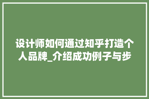 设计师如何通过知乎打造个人品牌_介绍成功例子与步骤