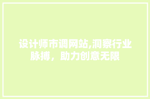 设计师市调网站,洞察行业脉搏，助力创意无限 设计师市调网站,洞察行业脉搏，助力创意无限 网站建设公司