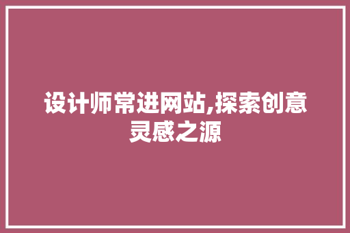 设计师常进网站,探索创意灵感之源