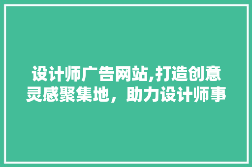 设计师广告网站,打造创意灵感聚集地，助力设计师事业腾飞