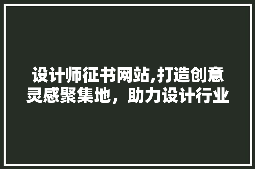 设计师征书网站,打造创意灵感聚集地，助力设计行业发展 设计师征书网站,打造创意灵感聚集地，助力设计行业发展 SEO关键词