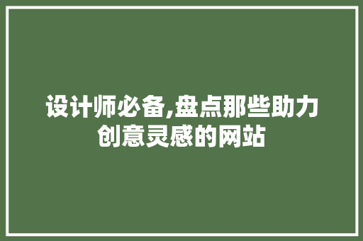 设计师必备,盘点那些助力创意灵感的网站