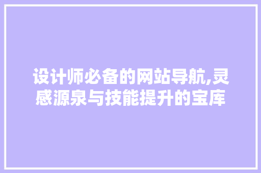 设计师必备的网站导航,灵感源泉与技能提升的宝库