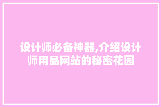 设计师必备神器,介绍设计师用品网站的秘密花园