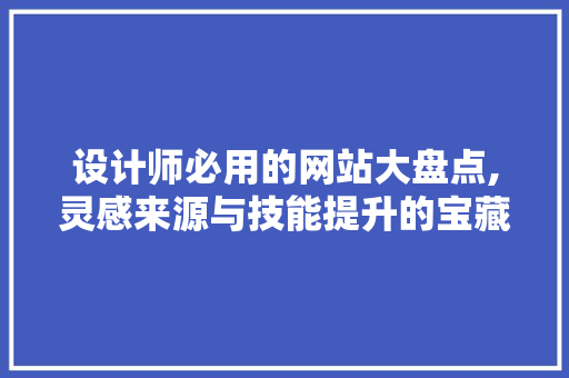 设计师必用的网站大盘点,灵感来源与技能提升的宝藏库
