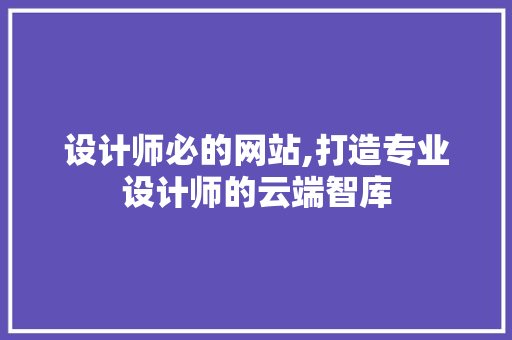 设计师必的网站,打造专业设计师的云端智库