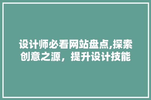设计师必看网站盘点,探索创意之源，提升设计技能
