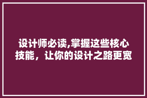 设计师必读,掌握这些核心技能，让你的设计之路更宽广