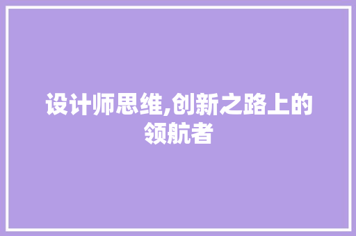 设计师思维,创新之路上的领航者