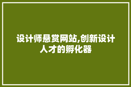设计师悬赏网站,创新设计人才的孵化器