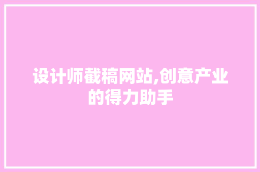 设计师截稿网站,创意产业的得力助手
