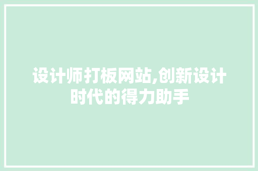 设计师打板网站,创新设计时代的得力助手