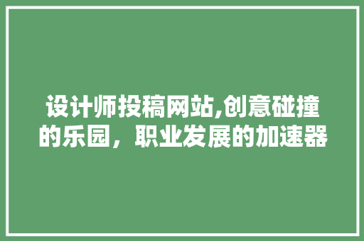 设计师投稿网站,创意碰撞的乐园，职业发展的加速器
