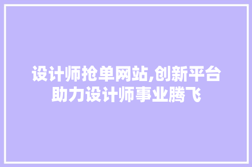 设计师抢单网站,创新平台助力设计师事业腾飞