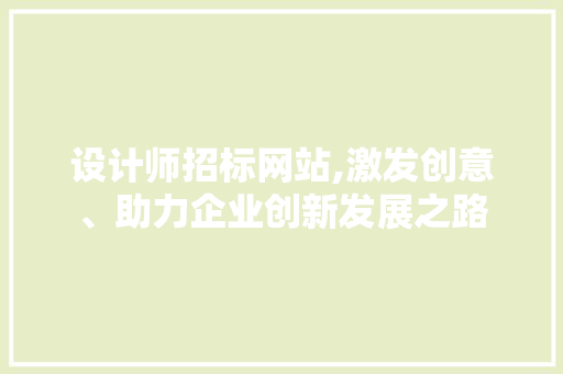 设计师招标网站,激发创意、助力企业创新发展之路