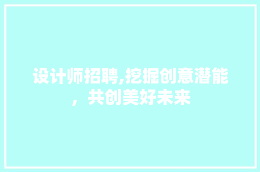设计师招聘,挖掘创意潜能，共创美好未来