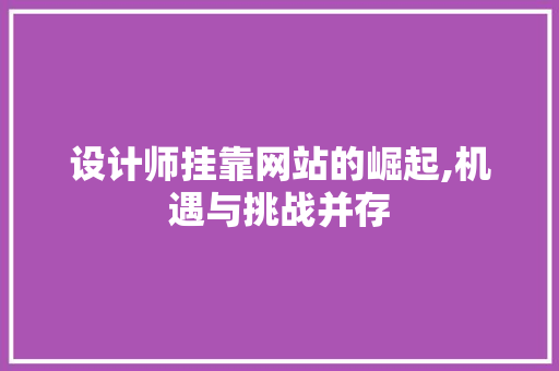 设计师挂靠网站的崛起,机遇与挑战并存