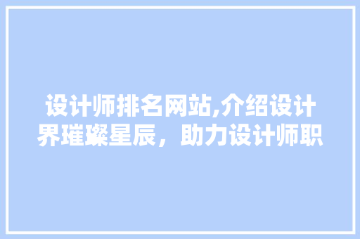 设计师排名网站,介绍设计界璀璨星辰，助力设计师职业发展