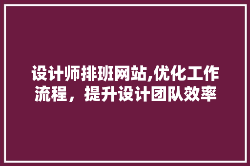 设计师排班网站,优化工作流程，提升设计团队效率 设计师排班网站,优化工作流程，提升设计团队效率 神马SEO