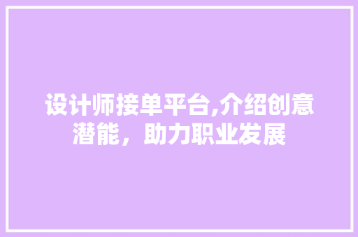 设计师接单平台,介绍创意潜能，助力职业发展