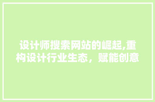 设计师搜索网站的崛起,重构设计行业生态，赋能创意无限