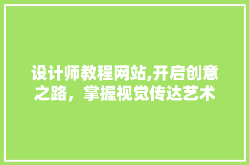 设计师教程网站,开启创意之路，掌握视觉传达艺术
