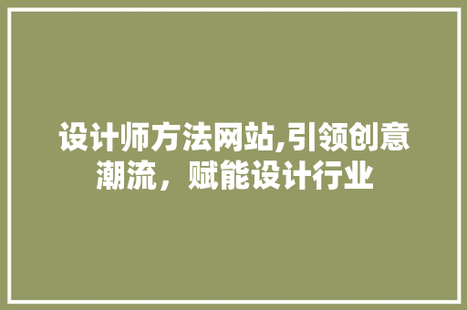 设计师方法网站,引领创意潮流，赋能设计行业